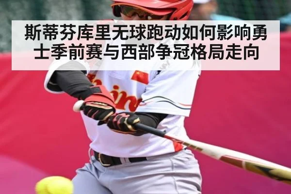 斯蒂芬库里无球跑动如何影响勇士季前赛与西部争冠格局走向
