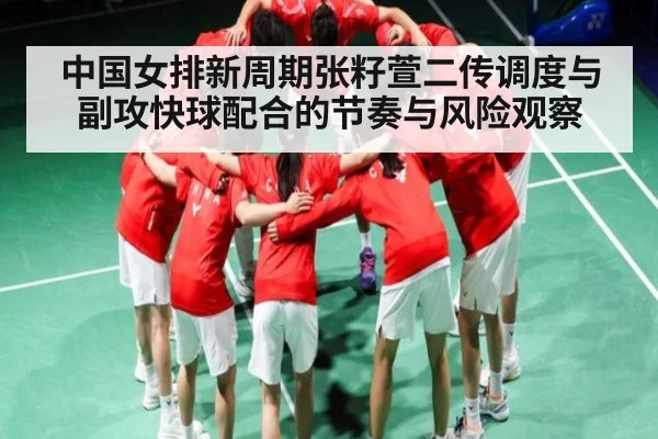 中国女排新周期张籽萱二传调度与副攻快球配合的节奏与风险观察 | kaiyun